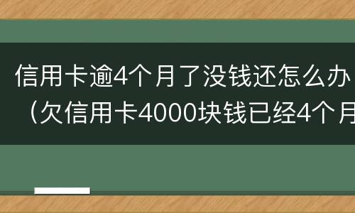 信用卡逾4个月了没钱还怎么办（欠信用卡4000块钱已经4个月没还）