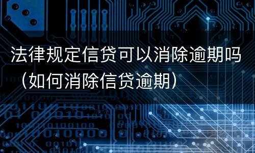法律规定信贷可以消除逾期吗（如何消除信贷逾期）