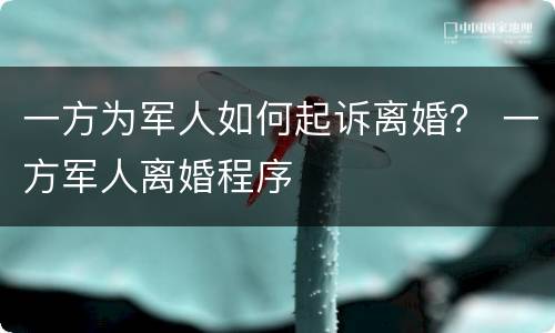 一方为军人如何起诉离婚？ 一方军人离婚程序