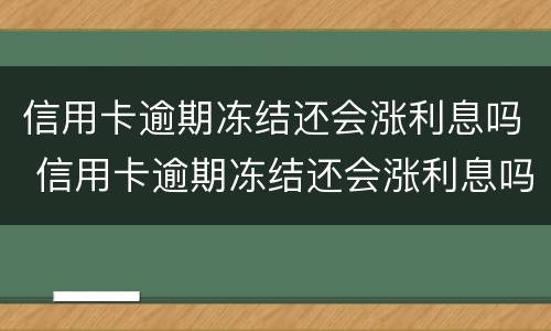 信用卡逾期冻结还会涨利息吗 信用卡逾期冻结还会涨利息吗