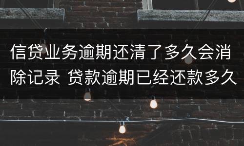 信贷业务逾期还清了多久会消除记录 贷款逾期已经还款多久能消除记录