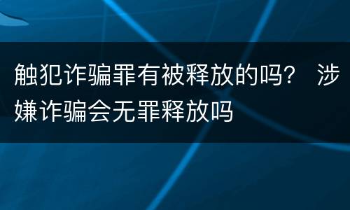 触犯诈骗罪有被释放的吗？ 涉嫌诈骗会无罪释放吗