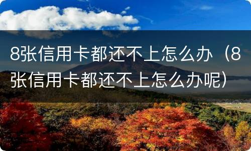 8张信用卡都还不上怎么办（8张信用卡都还不上怎么办呢）