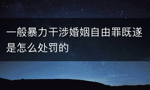 一般暴力干涉婚姻自由罪既遂是怎么处罚的