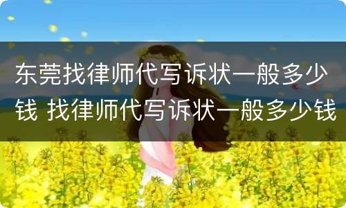 东莞找律师代写诉状一般多少钱 找律师代写诉状一般多少钱啊