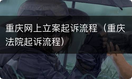 重庆网上立案起诉流程（重庆法院起诉流程）