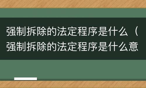 强制拆除的法定程序是什么（强制拆除的法定程序是什么意思）