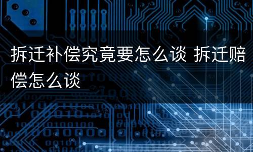拆迁补偿究竟要怎么谈 拆迁赔偿怎么谈