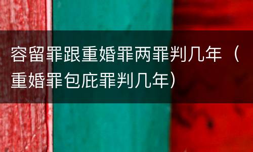 容留罪跟重婚罪两罪判几年（重婚罪包庇罪判几年）