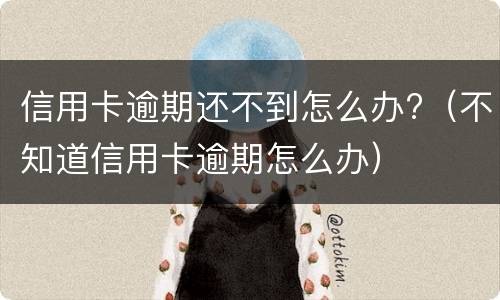 信用卡逾期还不到怎么办?（不知道信用卡逾期怎么办）