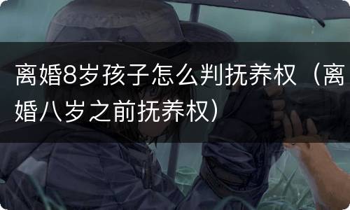 离婚8岁孩子怎么判抚养权（离婚八岁之前抚养权）