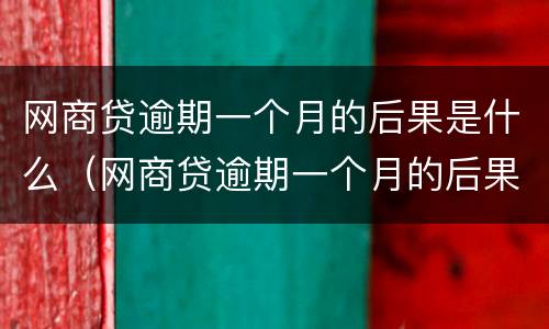 网商贷逾期一个月的后果是什么（网商贷逾期一个月的后果是什么意思）