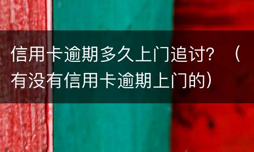 信用卡逾期多久上门追讨？（有没有信用卡逾期上门的）