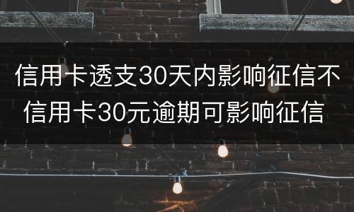 信用卡透支30天内影响征信不 信用卡30元逾期可影响征信
