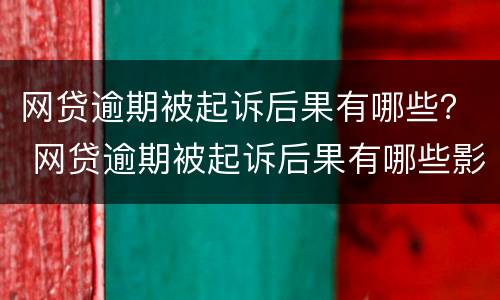 网贷逾期被起诉后果有哪些？ 网贷逾期被起诉后果有哪些影响