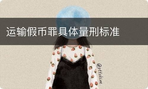 运输假币罪具体量刑标准