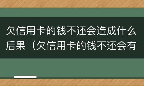 欠信用卡的钱不还会造成什么后果（欠信用卡的钱不还会有什么后果）