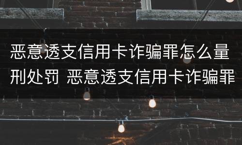 恶意透支信用卡诈骗罪怎么量刑处罚 恶意透支信用卡诈骗罪怎么量刑处罚