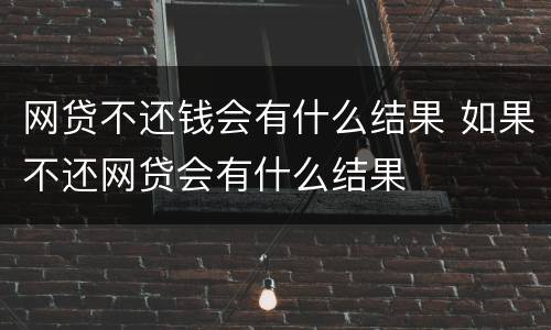网贷不还钱会有什么结果 如果不还网贷会有什么结果