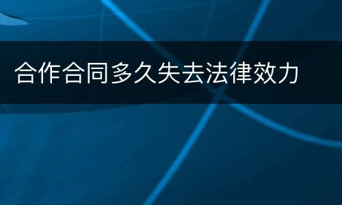 合作合同多久失去法律效力