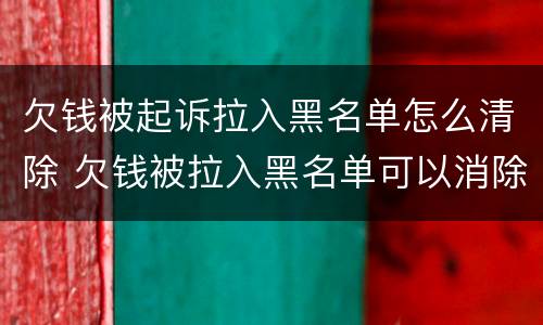 欠钱被起诉拉入黑名单怎么清除 欠钱被拉入黑名单可以消除吗