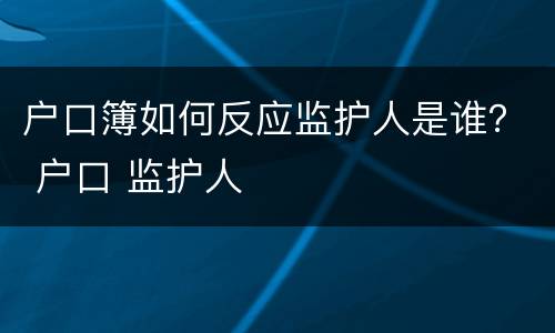 户口簿如何反应监护人是谁？ 户口 监护人