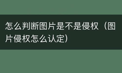 怎么判断图片是不是侵权（图片侵权怎么认定）
