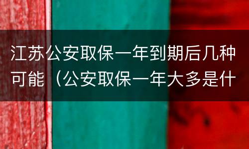 江苏公安取保一年到期后几种可能（公安取保一年大多是什么结果?）