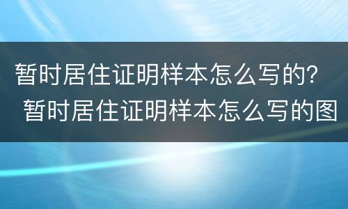 暂时居住证明样本怎么写的？ 暂时居住证明样本怎么写的图片