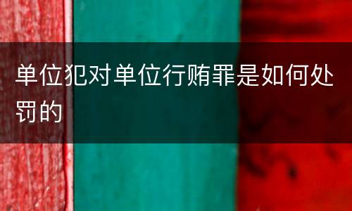 单位犯对单位行贿罪是如何处罚的