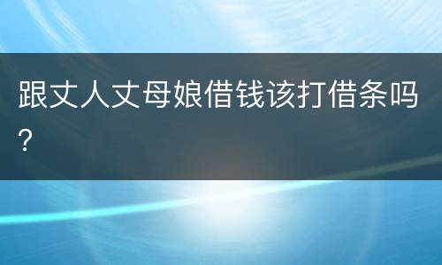 跟丈人丈母娘借钱该打借条吗？