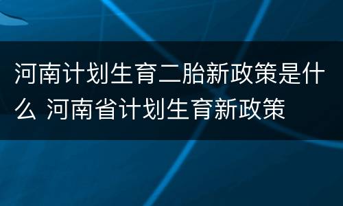 河南计划生育二胎新政策是什么 河南省计划生育新政策