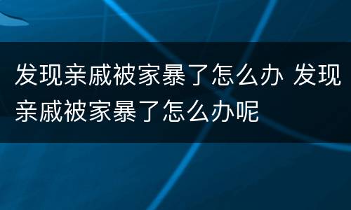 发现亲戚被家暴了怎么办 发现亲戚被家暴了怎么办呢