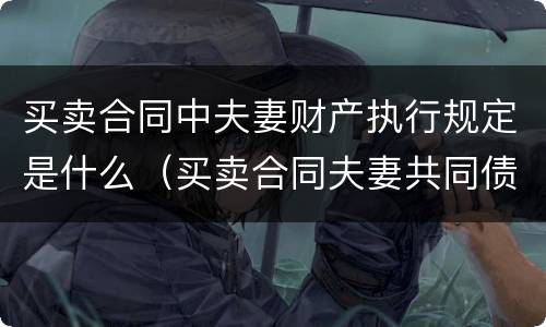 买卖合同中夫妻财产执行规定是什么（买卖合同夫妻共同债务认定）