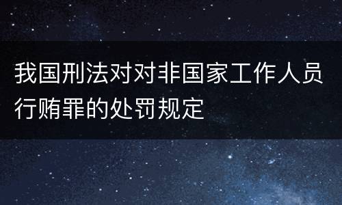 我国刑法对对非国家工作人员行贿罪的处罚规定