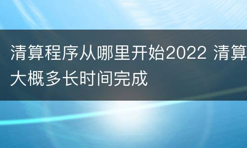 清算程序从哪里开始2022 清算大概多长时间完成