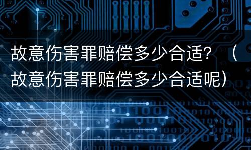 故意伤害罪赔偿多少合适？（故意伤害罪赔偿多少合适呢）