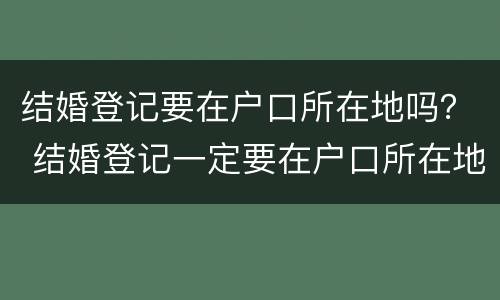 结婚登记要在户口所在地吗？ 结婚登记一定要在户口所在地吗