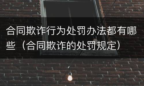 合同欺诈行为处罚办法都有哪些（合同欺诈的处罚规定）