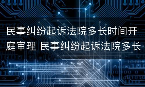 民事纠纷起诉法院多长时间开庭审理 民事纠纷起诉法院多长时间开庭审理结果