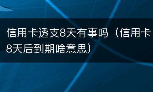 信用卡透支8天有事吗（信用卡8天后到期啥意思）