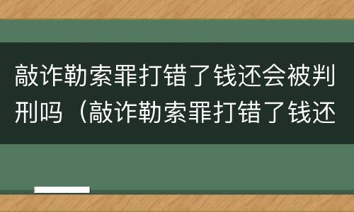 敲诈勒索罪打错了钱还会被判刑吗（敲诈勒索罪打错了钱还会被判刑吗）