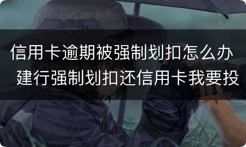 信用卡逾期被强制划扣怎么办 建行强制划扣还信用卡我要投诉
