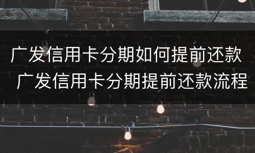 广发信用卡分期如何提前还款 广发信用卡分期提前还款流程