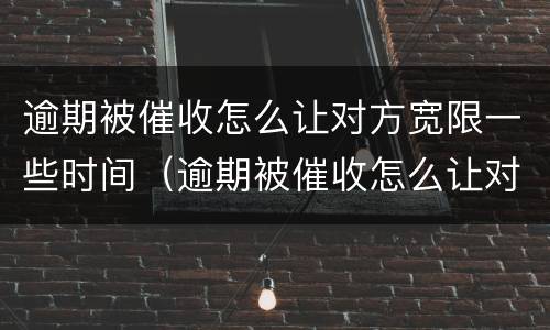 逾期被催收怎么让对方宽限一些时间（逾期被催收怎么让对方宽限一些时间还款）