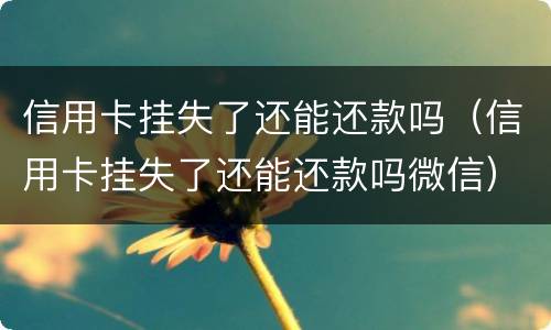 信用卡挂失了还能还款吗（信用卡挂失了还能还款吗微信）
