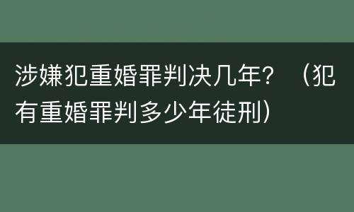 涉嫌犯重婚罪判决几年？（犯有重婚罪判多少年徒刑）