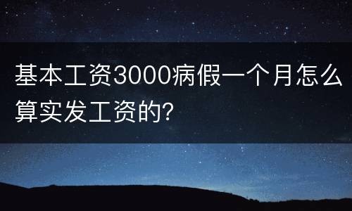 基本工资3000病假一个月怎么算实发工资的？