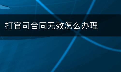 打官司合同无效怎么办理