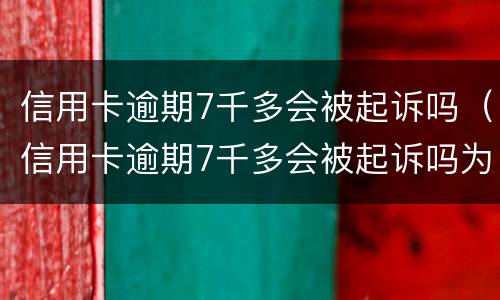 信用卡逾期7千多会被起诉吗（信用卡逾期7千多会被起诉吗为什么）